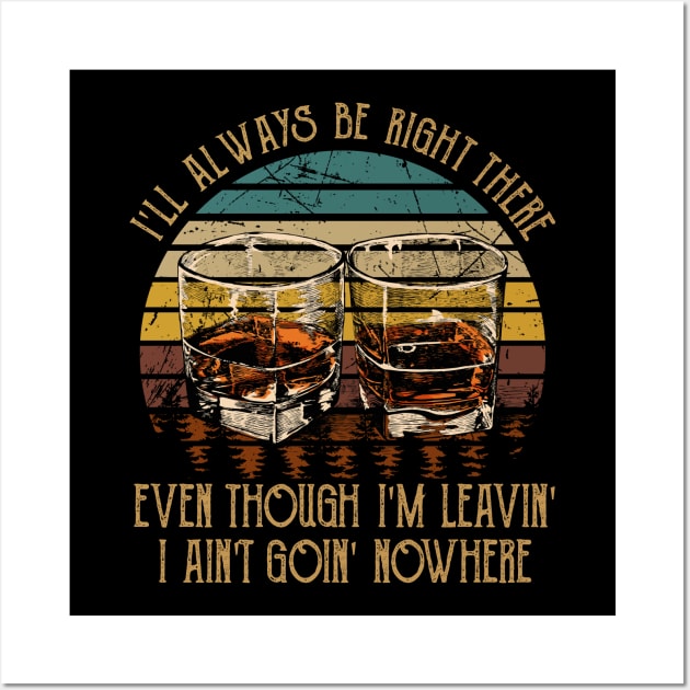 I'll Always Be Right There Even Though I'm Leavin', I Ain't Goin' Nowhere Quotes Wine Cups Wall Art by Monster Gaming